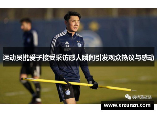 运动员携爱子接受采访感人瞬间引发观众热议与感动
