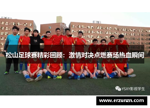 松山足球赛精彩回顾：激情对决点燃赛场热血瞬间