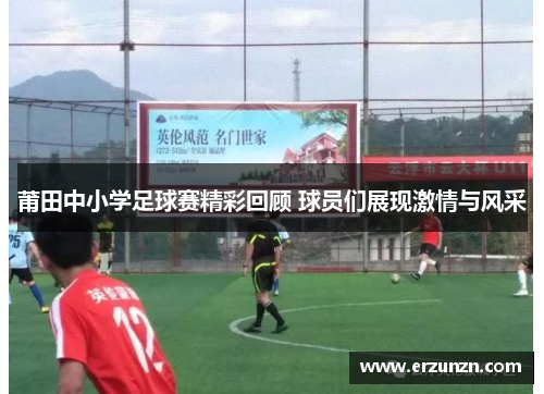 莆田中小学足球赛精彩回顾 球员们展现激情与风采