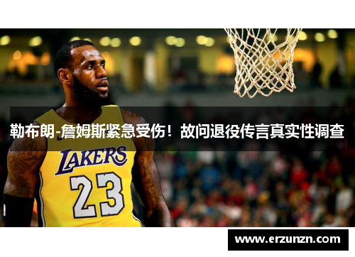 勒布朗-詹姆斯紧急受伤！故问退役传言真实性调查