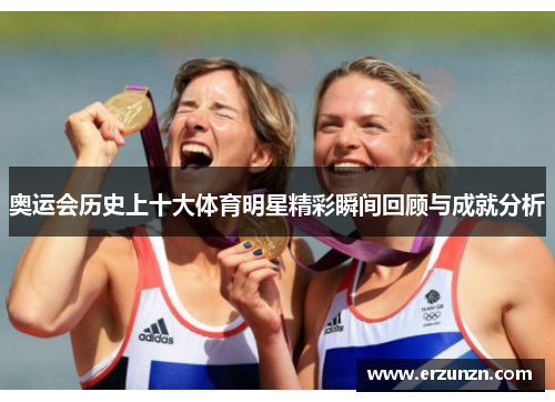 奥运会历史上十大体育明星精彩瞬间回顾与成就分析