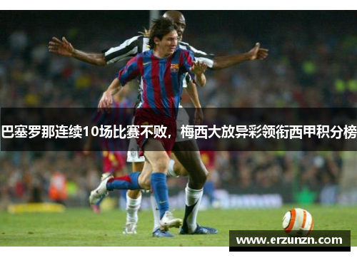 巴塞罗那连续10场比赛不败，梅西大放异彩领衔西甲积分榜