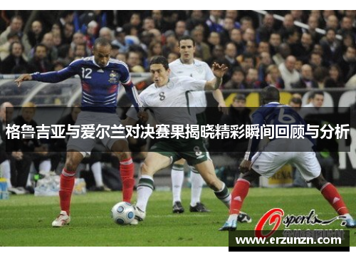 格鲁吉亚与爱尔兰对决赛果揭晓精彩瞬间回顾与分析