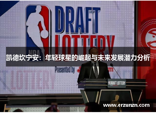凯德坎宁安：年轻球星的崛起与未来发展潜力分析