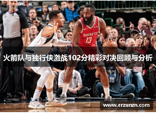 火箭队与独行侠激战102分精彩对决回顾与分析